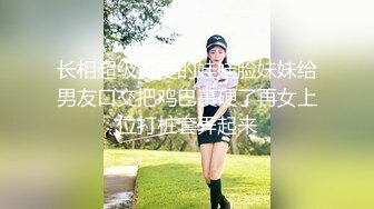 长相超级可爱的娃娃脸妹妹给男友口交把鸡巴裹硬了再女上位打桩套弄起来