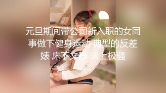 元旦期间带公司新入职的女同事做下健身运动 典型的反差婊 床下文静 床上极骚