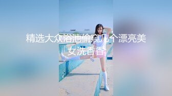 精选大众浴池偷窥几个漂亮美女洗香香