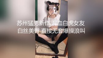 苏州猛男新作 混血白虎女友 白丝美臀 直接无套爆操浪叫