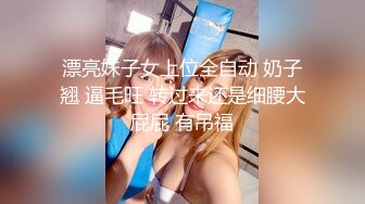 漂亮妹子女上位全自动 奶子翘 逼毛旺 转过来还是细腰大屁屁 有吊福