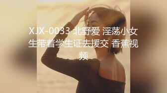 XJX-0033 北野爱 淫荡小女生带着学生证去援交 香蕉视频