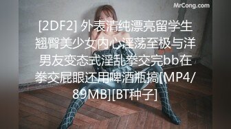 [2DF2] 外表清纯漂亮留学生翘臀美少女内心淫荡至极与洋男友变态式淫乱拳交完bb在拳交屁眼还用啤酒瓶搞[MP4/89MB][BT种子]