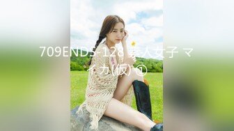 709ENDS-128 素人女子 マイカ(仮) ①