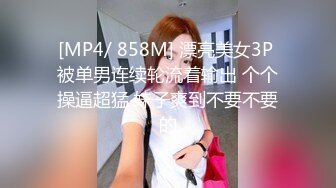 [MP4/ 858M] 漂亮美女3P 被单男连续轮流着输出 个个操逼超猛 妹子爽到不要不要的