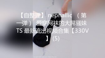 【自整理】 nephallic  （第一弹）  爱穿网袜的大屌骚妹 TS 最新流出视频合集【330V】 (5)