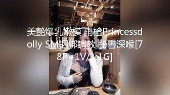 美艷爆乳嫩模 雨橙Princessdolly SM捆綁調教 秘書深喉[78P+1V/1.1G]