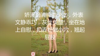 ❤❤娇滴滴清纯美少女，外表文静乖巧，灰丝美腿，坐在地上自慰，扣弄粉嫩小穴，翘起屁股