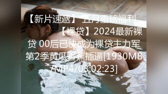 【新片速遞】 五月重磅福利❤️❤️❤️【裸贷】2024最新裸贷 00后已快成为裸贷主力军第2季黄瓜香蕉插逼[1930MB/MP4/03:02:23]