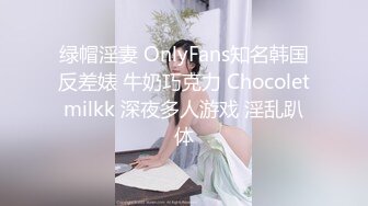 绿帽淫妻 OnlyFans知名韩国反差婊 牛奶巧克力 Chocoletmilkk 深夜多人游戏 淫乱趴体