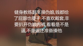 健身教练翻车操伪娘,钱都给了屁眼也要干,不喜欢戴套,非要扒开伪娘内裤,看看是不是逼,不是逼还准备揍他