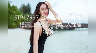 STP17937 白衣黑裙妹子啪啪，摸逼口交舔弄骑乘后入抽插猛操