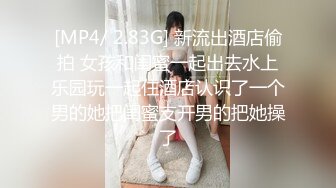 [MP4/ 2.83G] 新流出酒店偷拍 女孩和闺蜜一起出去水上乐园玩一起住酒店认识了一个男的她把闺蜜支开男的把她操了