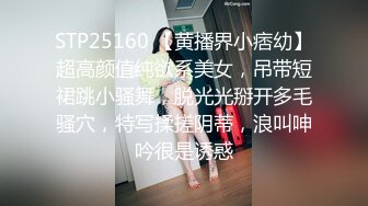 STP25160 【黄播界小痞幼】超高颜值纯欲系美女，吊带短裙跳小骚舞，脱光光掰开多毛骚穴，特写揉搓阴蒂，浪叫呻吟很是诱惑