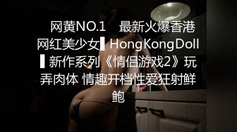 ✿网黄NO.1✿ 最新火爆香港网红美少女▌HongKongDoll▌新作系列《情侣游戏2》玩弄肉体 情趣开档性爱狂射鲜鲍