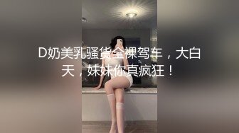 D奶美乳骚货全裸驾车，大白天，妹妹你真疯狂！