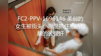 FC2-PPV-1696146 柔弱的女生被街头小混混抓住把柄粗暴的被强奸