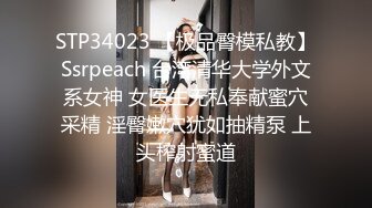 STP34023 【极品臀模私教】Ssrpeach 台湾清华大学外文系女神 女医生无私奉献蜜穴采精 淫臀嫩穴犹如抽精泵 上头榨射蜜道