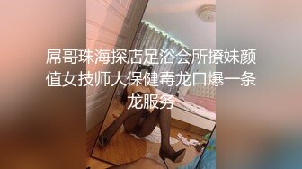 屌哥珠海探店足浴会所撩妹颜值女技师大保健毒龙口爆一条龙服务