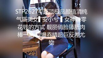 STP26274 超顶极品颜值清纯气质美女▌安小兮 ▌女神赚零花钱的方式 靓丽俏脸舔舐肉棒一绝 口爆吞精超巨反差尤物