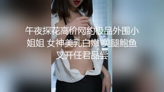 午夜探花高价网约极品外围小姐姐 女神美乳白嫩 美腿鲍鱼叉开任君品尝