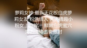 萝莉女神 最新天花板白虎萝莉女友 粉色情人 乳夹情趣小粉女上位榨汁 鲜嫩白虎蜜穴夹击肉棒击爽爆射