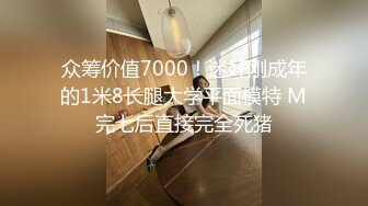 众筹价值7000！迷奸刚成年的1米8长腿大学平面模特 M完七后直接完全死猪