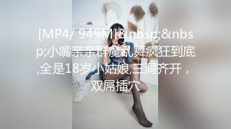 [MP4/ 949M]&nbsp;&nbsp;小嘴亲亲群魔乱舞疯狂到底,全是18岁小姑娘,三洞齐开，双屌插穴