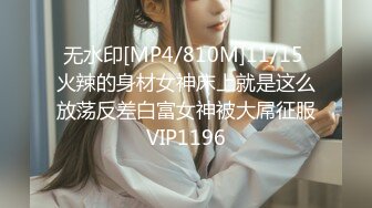 无水印[MP4/810M]11/15 火辣的身材女神床上就是这么放荡反差白富女神被大屌征服VIP1196