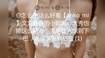 你怎么能这么好看【anko_mi】文文静静的小姐姐，大秀也能这么精彩，真是让人惊到下巴，表情享受到扭曲 (1)