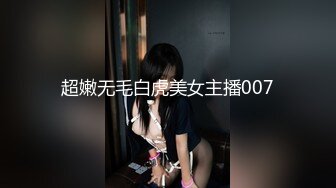 超嫩无毛白虎美女主播007