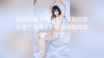 麻豆传媒 MD-0331《我的房东是个萌妹子》处女催租肉体缴付-雯雯