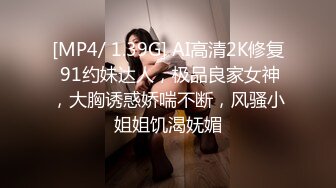 [MP4/ 1.39G] AI高清2K修复 91约妹达人，极品良家女神，大胸诱惑娇喘不断，风骚小姐姐饥渴妩媚