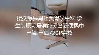 援交爆操黑丝美臀学生妹 学生制服可爱清纯无套随便操中出篇 高清720P完整