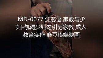 MD-0077 沈芯语 家教与少妇-飢渴少妇勾引男家教 成人教育实作 麻豆传媒映画