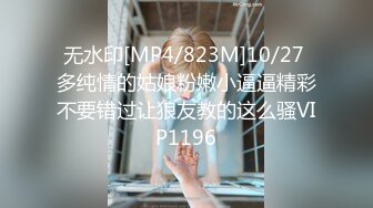 无水印[MP4/823M]10/27 多纯情的姑娘粉嫩小逼逼精彩不要错过让狼友教的这么骚VIP1196