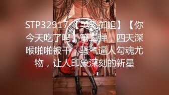 STP32917 【美乳御姐】【你今天吃了吗】第二弹，四天深喉啪啪被干，骚气逼人勾魂尤物，让人印象深刻的新星