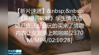 【新片速遞】&nbsp;&nbsp; 《乐橙云破解》学生情侣酒店开房还挺会玩的买来了情趣内衣让女友换上啪啪啪[2370M/MP4/02:10:28]