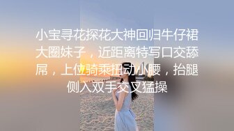 小宝寻花探花大神回归牛仔裙大圈妹子，近距离特写口交舔屌，上位骑乘扭动小腰，抬腿侧入双手交叉猛操