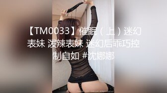 【TM0033】催眠（上）迷幻表妹 泼辣表妹 迷幻后乖巧控制自如 #沈娜娜