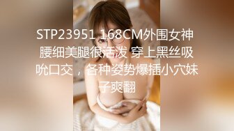 STP23951 168CM外围女神 腰细美腿很活泼 穿上黑丝吸吮口交，各种姿势爆插小穴妹子爽翻