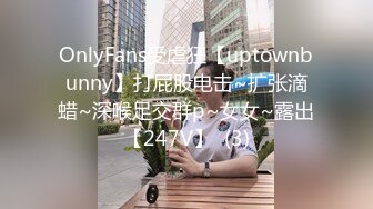 OnlyFans受虐狂【uptownbunny】打屁股电击~扩张滴蜡~深喉足交群p~女女~露出【247V】  (3)