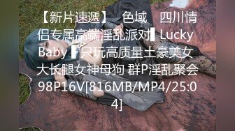 【新片速遞】✿色域✿ 四川情侣专属高端淫乱派对▌Lucky Baby ▌只玩高质量土豪美女 大长腿女神母狗 群P淫乱聚会98P16V[816MB/MP4/25:04]