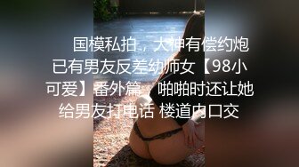 ❤️国模私拍，大神有偿约炮已有男友反差幼师女【98小可爱】番外篇，啪啪时还让她给男友打电话 楼道内口交