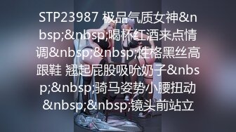 STP23987 极品气质女神&nbsp;&nbsp;喝杯红酒来点情调&nbsp;&nbsp;性格黑丝高跟鞋 翘起屁股吸吮奶子&nbsp;&nbsp;骑马姿势小腰扭动&nbsp;&nbsp;镜头前站立