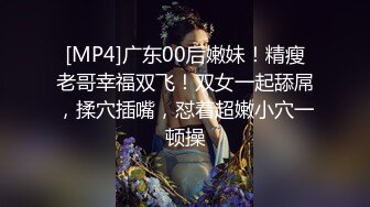 [MP4]广东00后嫩妹！精瘦老哥幸福双飞！双女一起舔屌，揉穴插嘴，怼着超嫩小穴一顿操