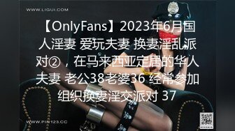 【OnlyFans】2023年6月国人淫妻 爱玩夫妻 换妻淫乱派对②，在马来西亚定居的华人夫妻 老公38老婆36 经常参加组织换妻淫交派对 37