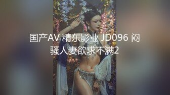 国产AV 精东影业 JD096 闷骚人妻欲求不满2