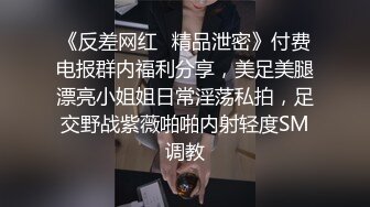 《反差网红✿精品泄密》付费电报群内福利分享，美足美腿漂亮小姐姐日常淫荡私拍，足交野战紫薇啪啪内射轻度SM调教