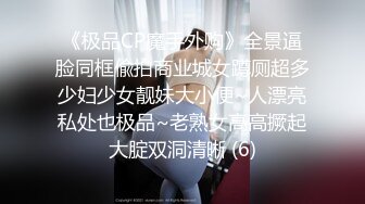 《极品CP魔手外购》全景逼脸同框偸拍商业城女蹲厕超多少妇少女靓妹大小便~人漂亮私处也极品~老熟女高高撅起大腚双洞清晰 (6)